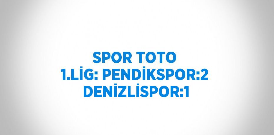 SPOR TOTO 1.LİG: PENDİKSPOR:2 DENİZLİSPOR:1