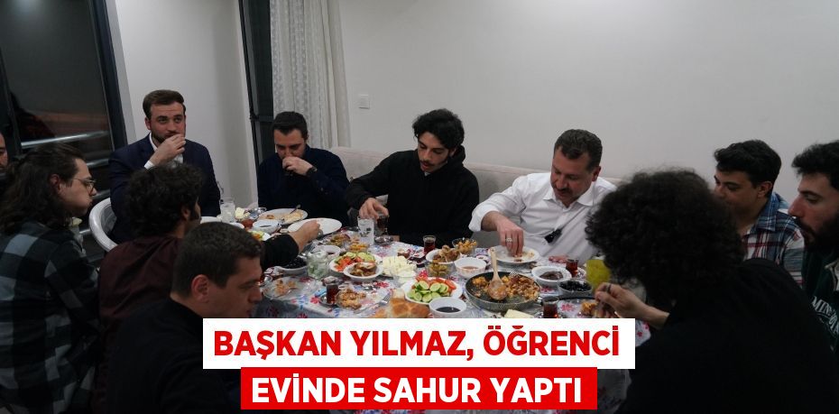 Başkan Yılmaz, öğrenci evinde sahur yaptı