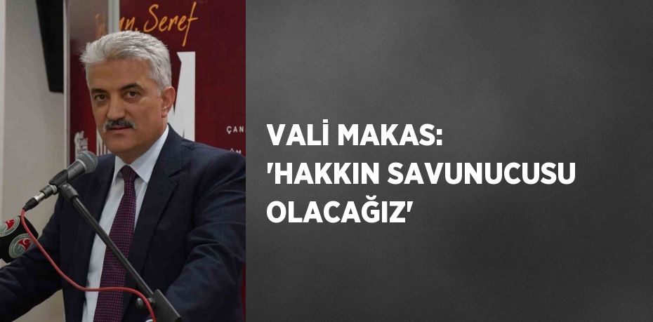 VALİ MAKAS: 'HAKKIN SAVUNUCUSU OLACAĞIZ'