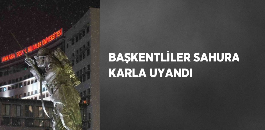 BAŞKENTLİLER SAHURA KARLA UYANDI