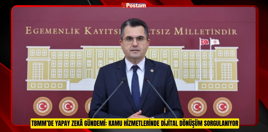 TBMM’DE YAPAY ZEKÂ GÜNDEMİ: KAMU HİZMETLERİNDE DİJİTAL DÖNÜŞÜM SORGULANIYOR