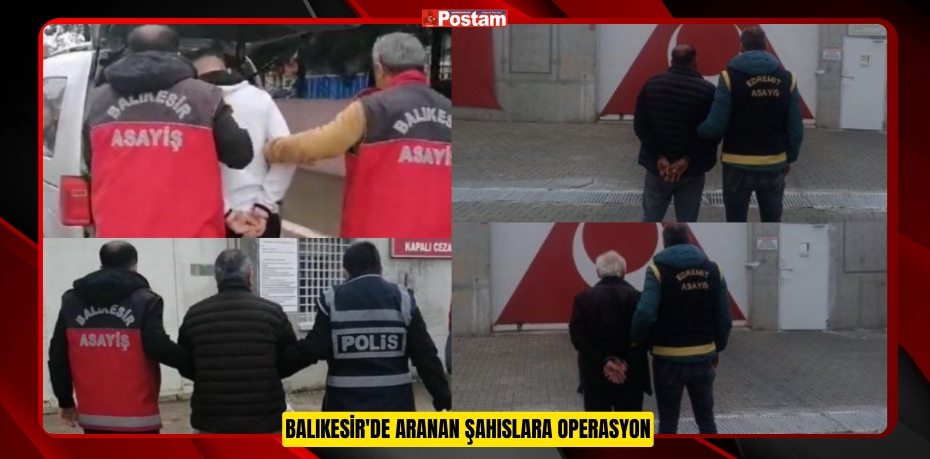 BALIKESİR'DE ARANAN ŞAHISLARA OPERASYON