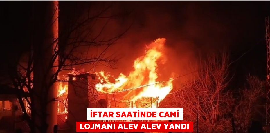 İFTAR SAATİNDE CAMİ LOJMANI ALEV ALEV YANDI