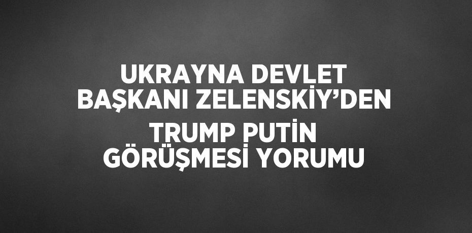 UKRAYNA DEVLET BAŞKANI ZELENSKİY’DEN TRUMP PUTİN GÖRÜŞMESİ YORUMU