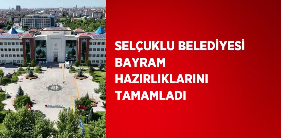 SELÇUKLU BELEDİYESİ BAYRAM HAZIRLIKLARINI TAMAMLADI