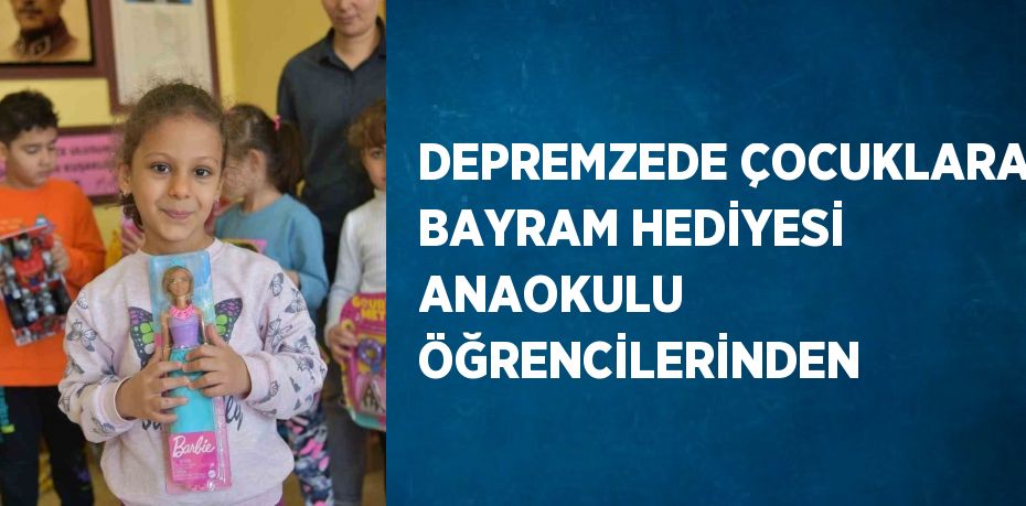 DEPREMZEDE ÇOCUKLARA BAYRAM HEDİYESİ ANAOKULU ÖĞRENCİLERİNDEN