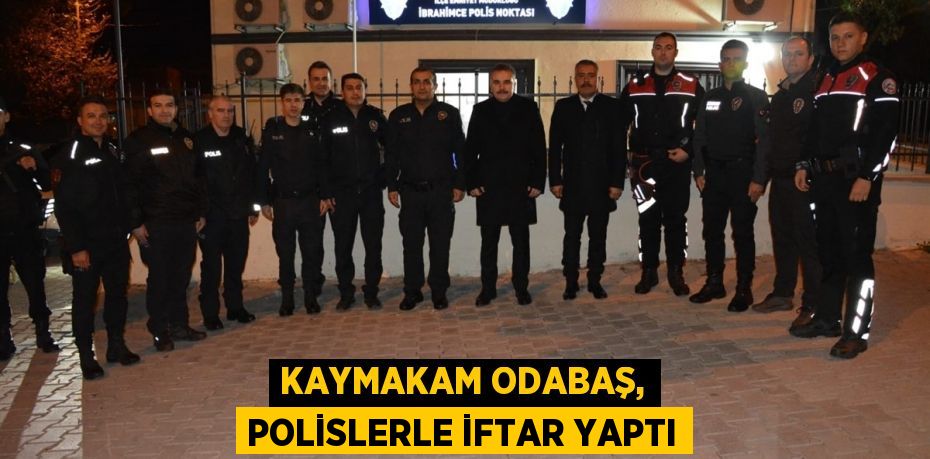 Kaymakam Odabaş, Polislerle iftar yaptı