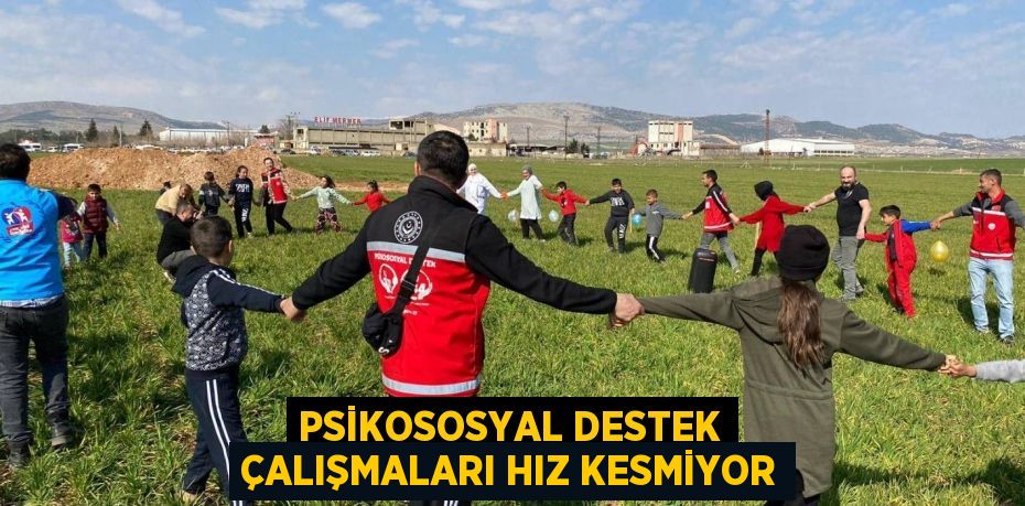 PSİKOSOSYAL DESTEK ÇALIŞMALARI HIZ KESMİYOR