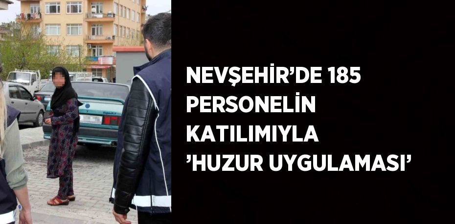 NEVŞEHİR’DE 185 PERSONELİN KATILIMIYLA ’HUZUR UYGULAMASI’