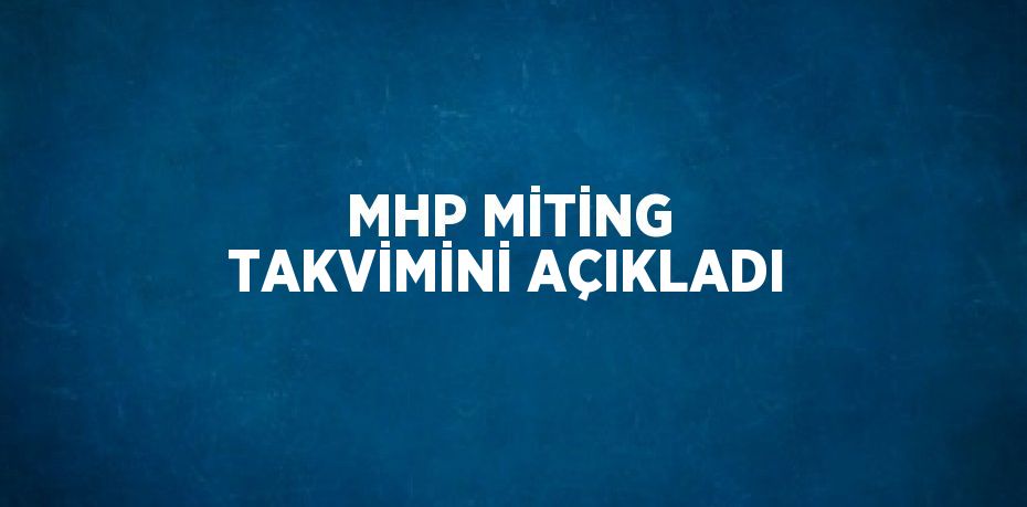 MHP MİTİNG TAKVİMİNİ AÇIKLADI