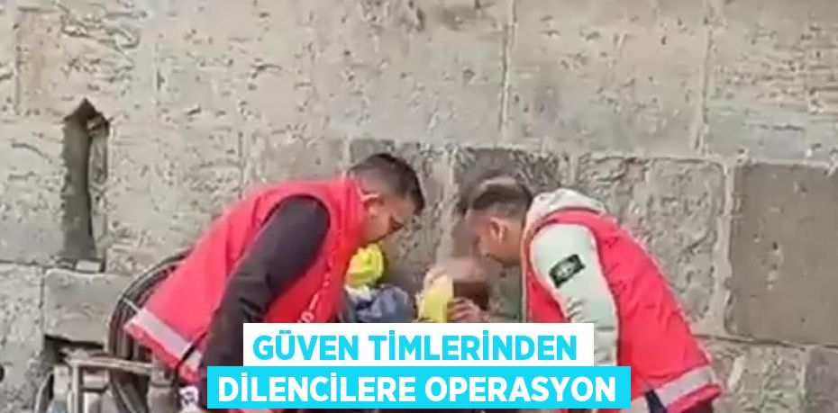 GÜVEN TİMLERİNDEN DİLENCİLERE OPERASYON