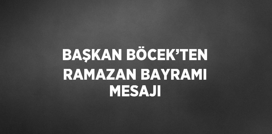 BAŞKAN BÖCEK’TEN RAMAZAN BAYRAMI MESAJI