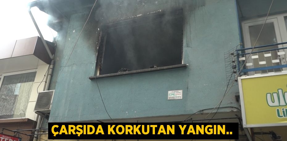 ÇARŞIDA KORKUTAN YANGIN..