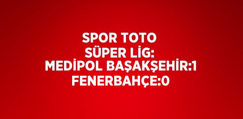 SPOR TOTO SÜPER LİG: MEDİPOL BAŞAKŞEHİR:1 FENERBAHÇE:0