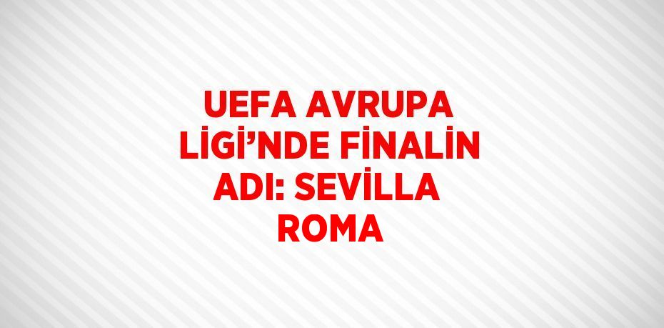 UEFA AVRUPA LİGİ’NDE FİNALİN ADI: SEVİLLA ROMA