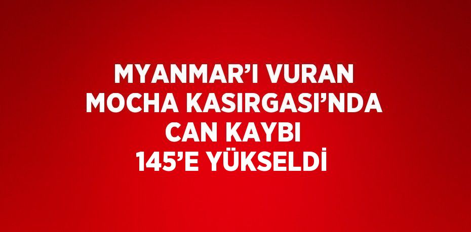 MYANMAR’I VURAN MOCHA KASIRGASI’NDA CAN KAYBI 145’E YÜKSELDİ