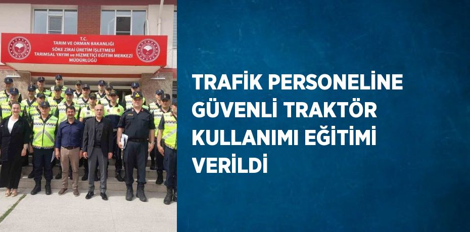 TRAFİK PERSONELİNE GÜVENLİ TRAKTÖR KULLANIMI EĞİTİMİ VERİLDİ