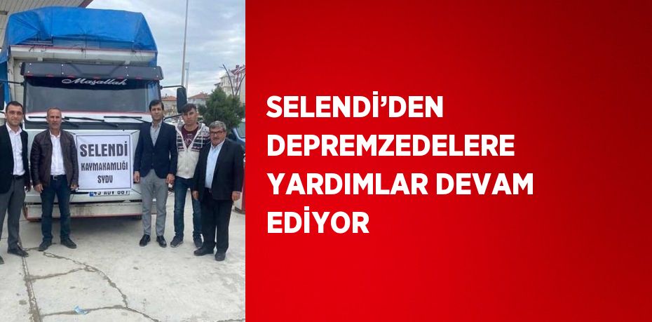 SELENDİ’DEN DEPREMZEDELERE YARDIMLAR DEVAM EDİYOR