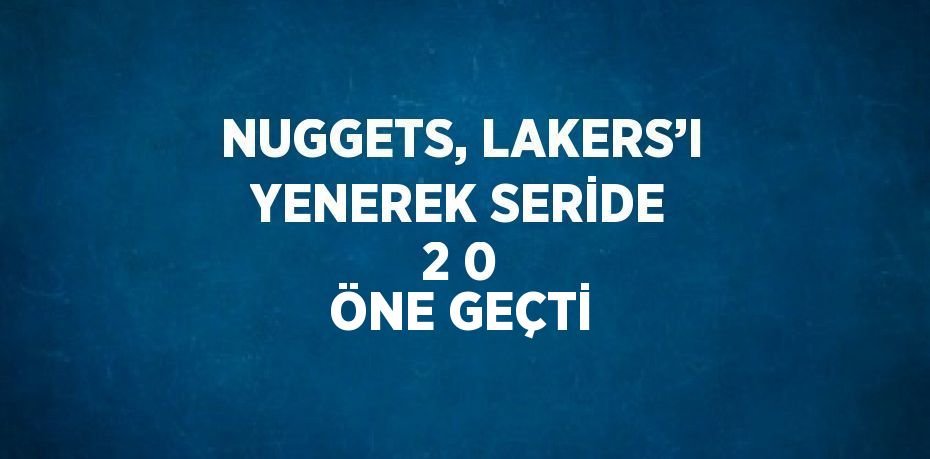 NUGGETS, LAKERS’I YENEREK SERİDE 2 0 ÖNE GEÇTİ