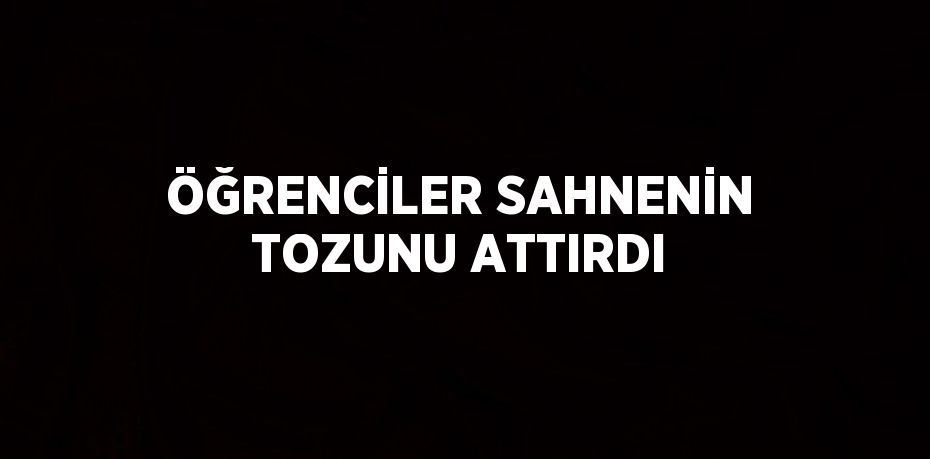 ÖĞRENCİLER SAHNENİN TOZUNU ATTIRDI