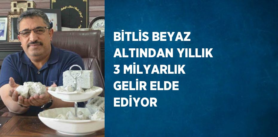 BİTLİS BEYAZ ALTINDAN YILLIK 3 MİLYARLIK GELİR ELDE EDİYOR