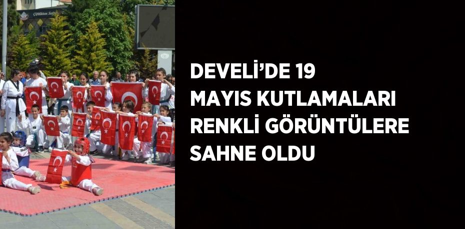 DEVELİ’DE 19 MAYIS KUTLAMALARI RENKLİ GÖRÜNTÜLERE SAHNE OLDU