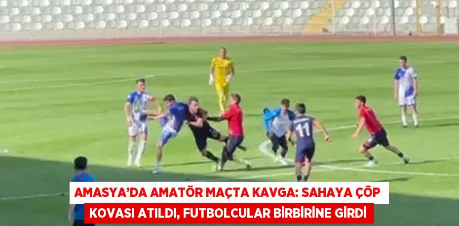 AMASYA’DA AMATÖR MAÇTA KAVGA: SAHAYA ÇÖP KOVASI ATILDI, FUTBOLCULAR BİRBİRİNE GİRDİ