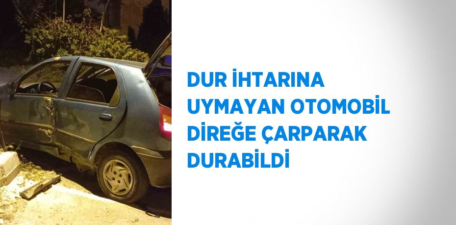 DUR İHTARINA UYMAYAN OTOMOBİL DİREĞE ÇARPARAK DURABİLDİ