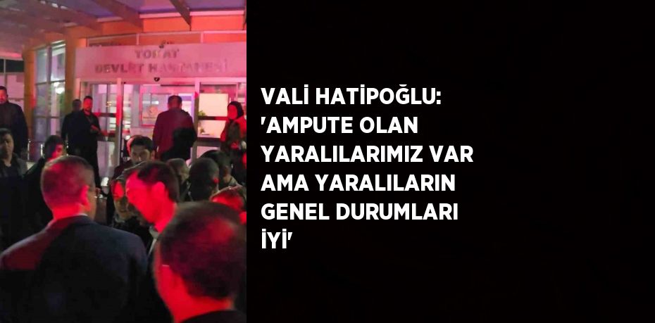 VALİ HATİPOĞLU: 'AMPUTE OLAN YARALILARIMIZ VAR AMA YARALILARIN GENEL DURUMLARI İYİ'