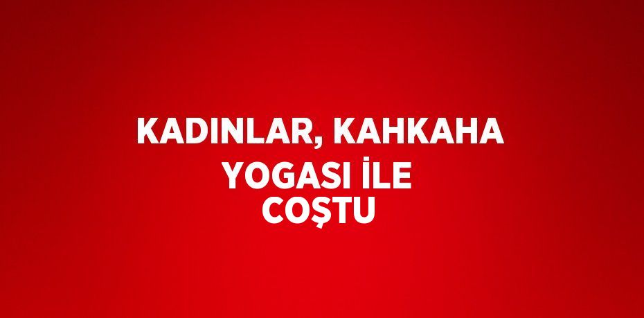 KADINLAR, KAHKAHA YOGASI İLE COŞTU