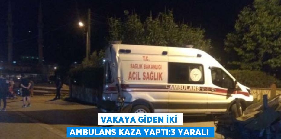VAKAYA GİDEN İKİ AMBULANS KAZA YAPTI:3 YARALI