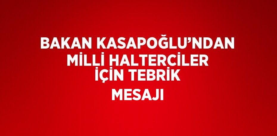 BAKAN KASAPOĞLU’NDAN MİLLİ HALTERCİLER İÇİN TEBRİK MESAJI