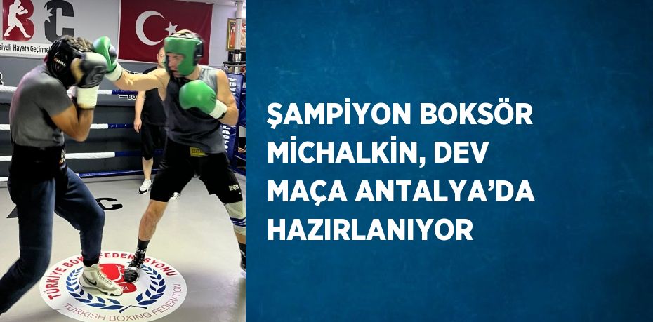 ŞAMPİYON BOKSÖR MİCHALKİN, DEV MAÇA ANTALYA’DA HAZIRLANIYOR