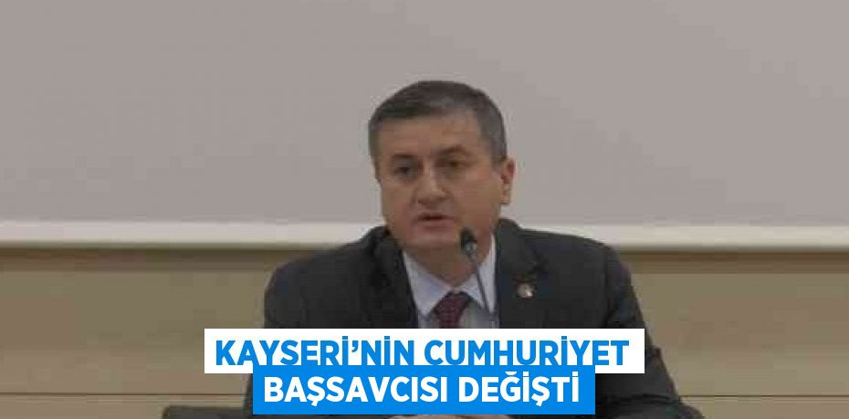 KAYSERİ’NİN CUMHURİYET BAŞSAVCISI DEĞİŞTİ