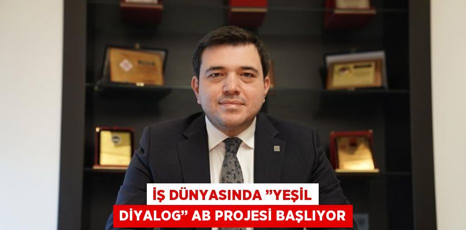 İŞ DÜNYASINDA ’’YEŞİL DİYALOG’’ AB PROJESİ BAŞLIYOR