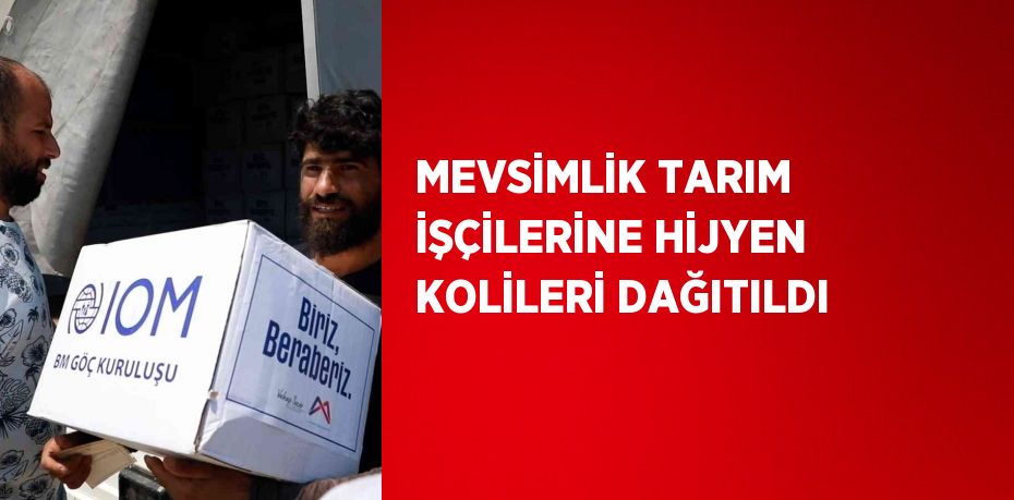 MEVSİMLİK TARIM İŞÇİLERİNE HİJYEN KOLİLERİ DAĞITILDI