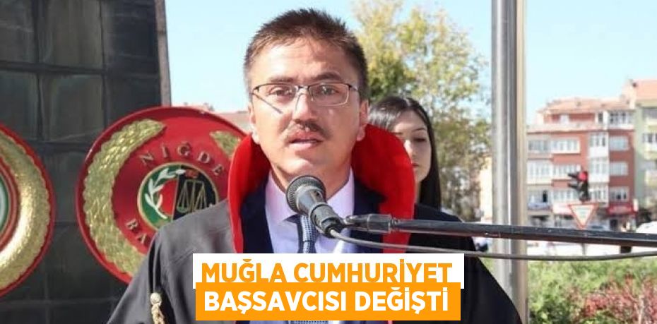 MUĞLA CUMHURİYET BAŞSAVCISI DEĞİŞTİ