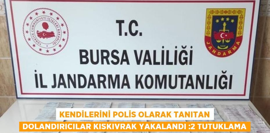 KENDİLERİNİ POLİS OLARAK TANITAN DOLANDIRICILAR KISKIVRAK YAKALANDI :2 TUTUKLAMA