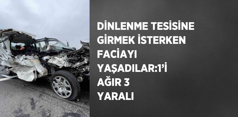 DİNLENME TESİSİNE GİRMEK İSTERKEN FACİAYI YAŞADILAR:1’İ AĞIR 3 YARALI