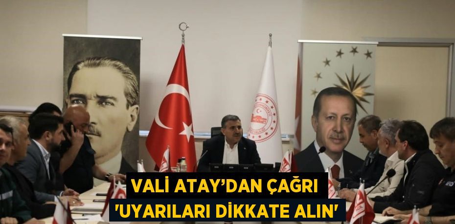 VALİ ATAY’DAN ÇAĞRI 'UYARILARI DİKKATE ALIN'