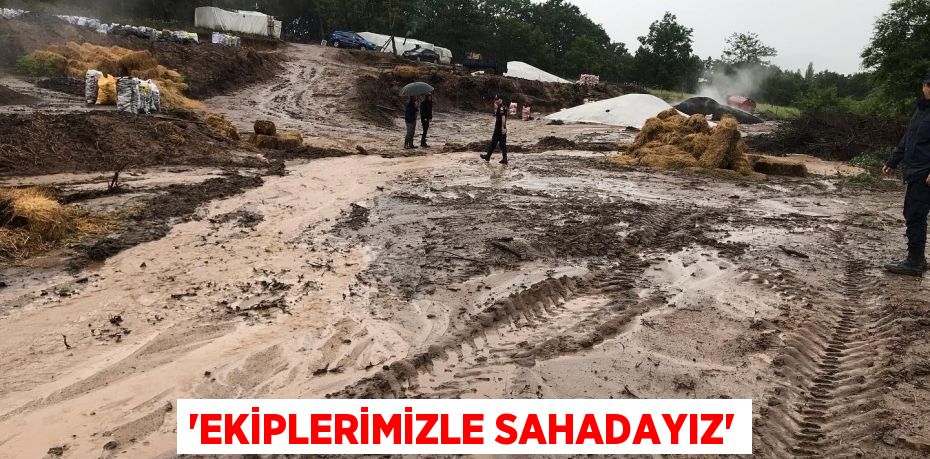 'EKİPLERİMİZLE SAHADAYIZ'