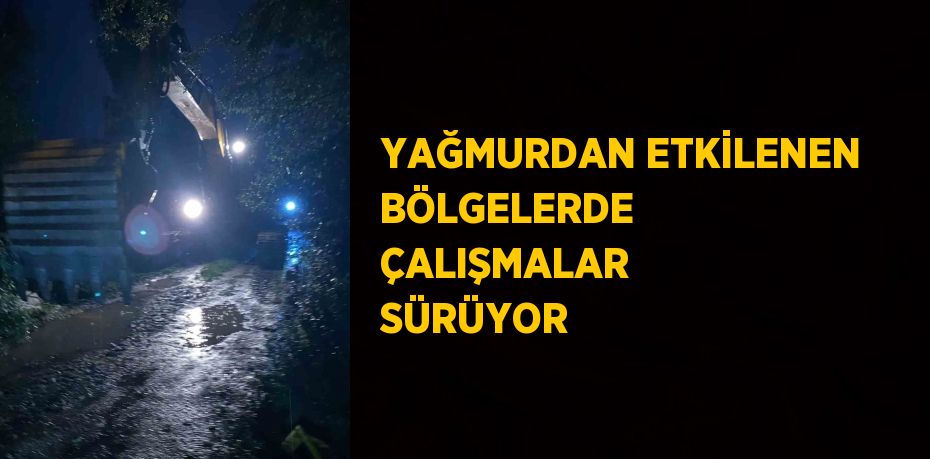 YAĞMURDAN ETKİLENEN BÖLGELERDE ÇALIŞMALAR SÜRÜYOR