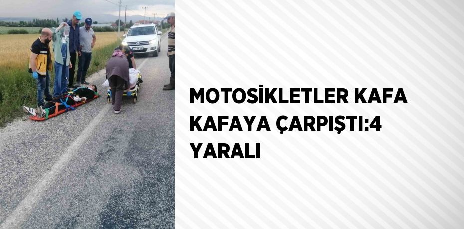 MOTOSİKLETLER KAFA KAFAYA ÇARPIŞTI:4 YARALI