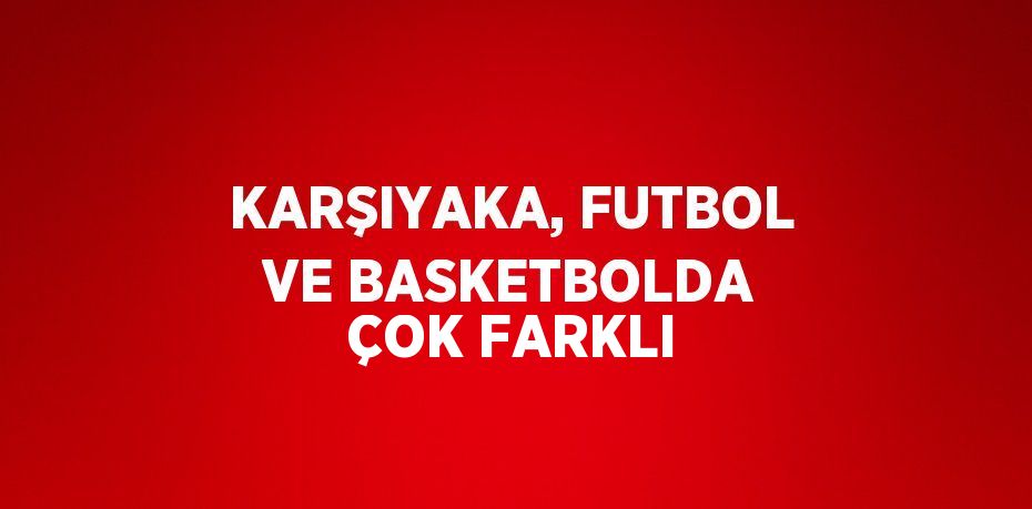 KARŞIYAKA, FUTBOL VE BASKETBOLDA ÇOK FARKLI