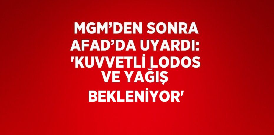 MGM’DEN SONRA AFAD’DA UYARDI: 'KUVVETLİ LODOS VE YAĞIŞ BEKLENİYOR'