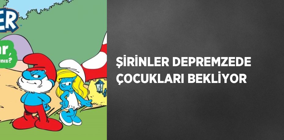 ŞİRİNLER DEPREMZEDE ÇOCUKLARI BEKLİYOR