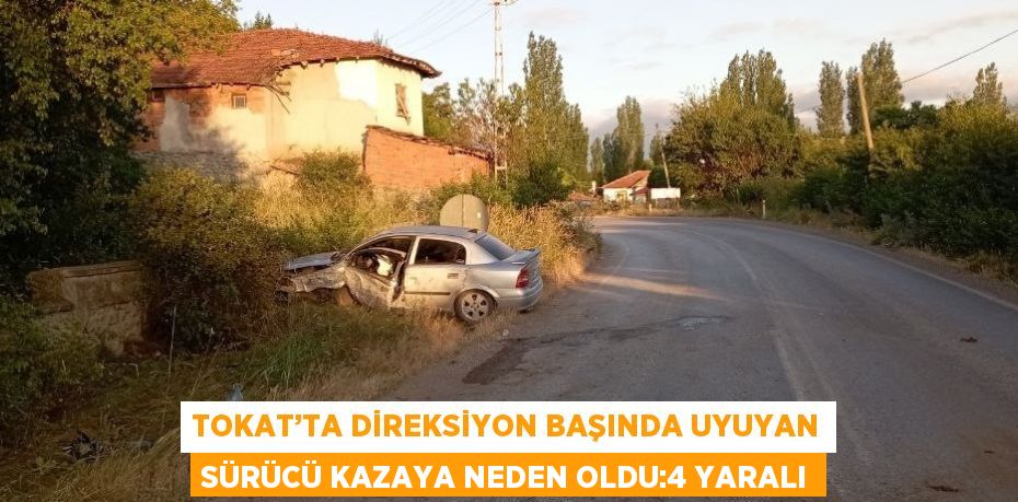 TOKAT’TA DİREKSİYON BAŞINDA UYUYAN SÜRÜCÜ KAZAYA NEDEN OLDU:4 YARALI