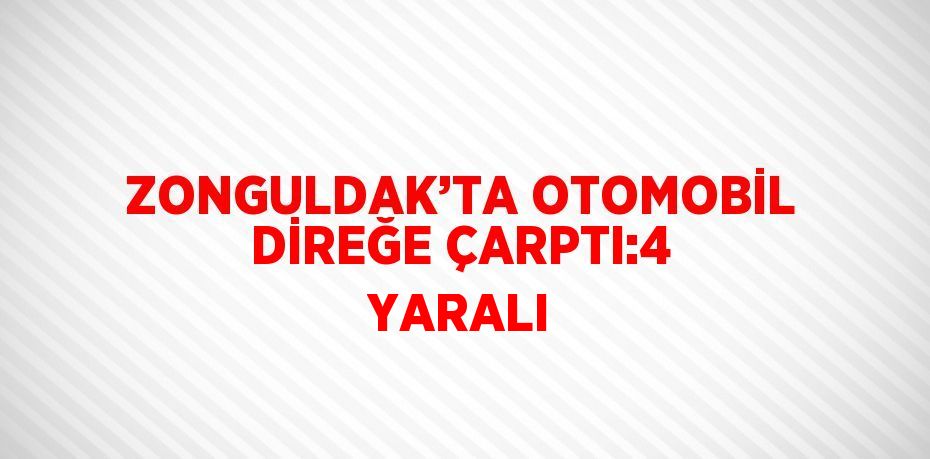 ZONGULDAK’TA OTOMOBİL DİREĞE ÇARPTI:4 YARALI