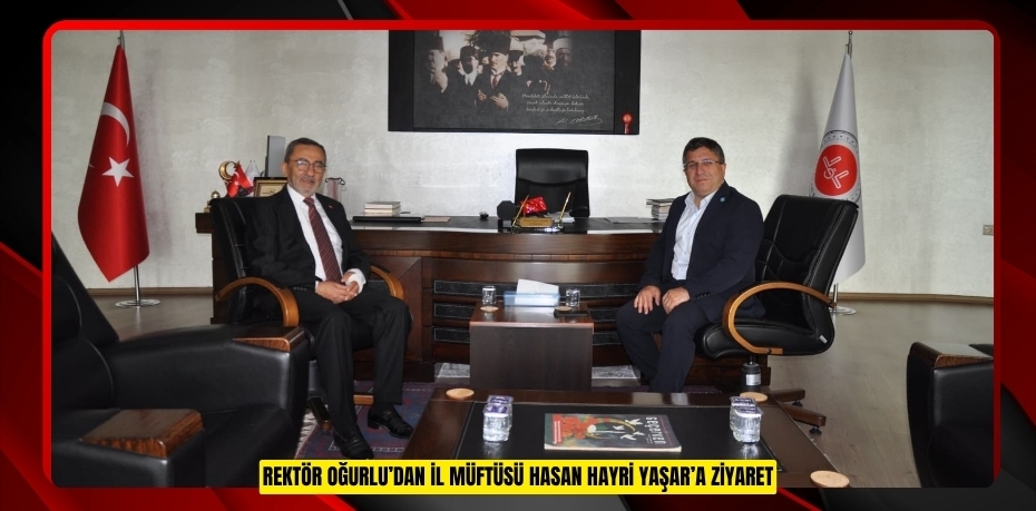 REKTÖR OĞURLU’DAN İL MÜFTÜSÜ HASAN HAYRİ YAŞAR’A ZİYARET