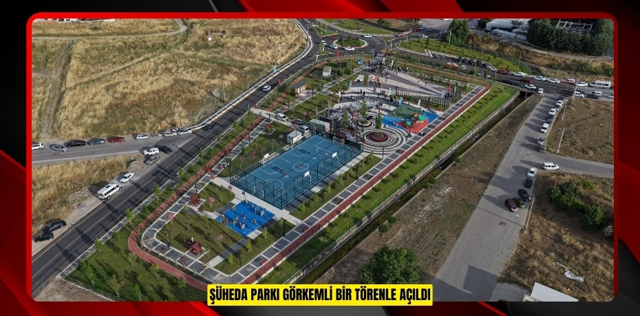 ŞÜHEDA PARKI GÖRKEMLİ BİR TÖRENLE AÇILDI